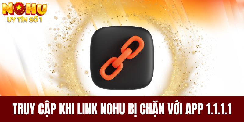 Cách truy cập khi link NOHU bị chặn với app 1.1.1.1