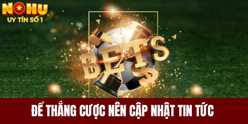 Để thắng cược anh em nên cập nhật tin tức thường xuyên