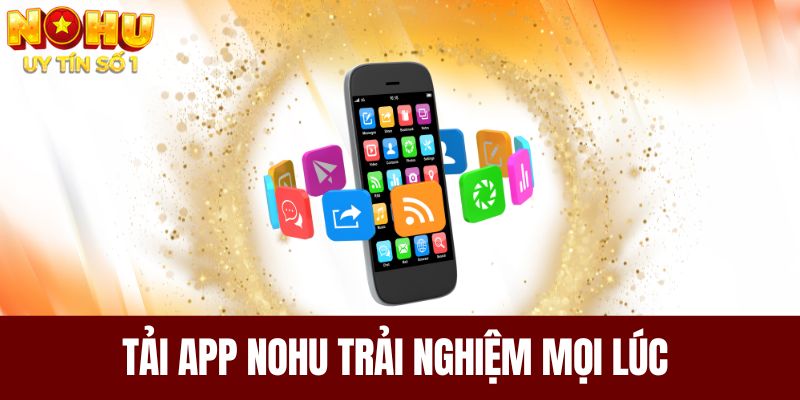 Tải app NOHU trải nghiệm mọi lúc chỉ với một chạm