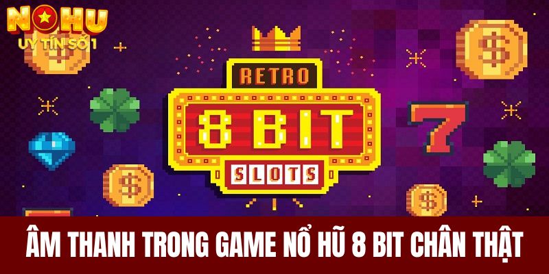 Âm thanh trong game nổ hũ 8 bit chân thật