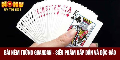 Bài Ném Trứng Guandan - Siêu Phẩm Hấp Dẫn Và Độc Đáo 