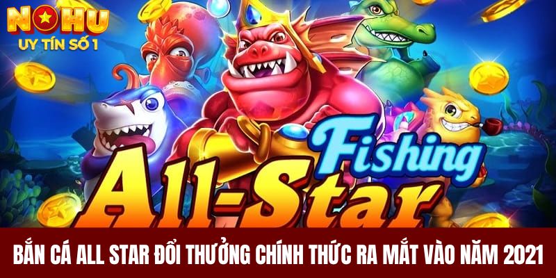 Bắn Cá All Star đổi thưởng chính thức ra mắt vào năm 2021