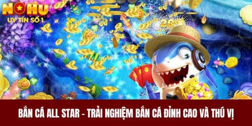 Bắn Cá All Star - Trải Nghiệm Bắn Cá Đỉnh Cao Và Thú Vị