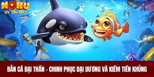 Bắn Cá Đại Thần - Chinh Phục Đại Dương Và Kiếm Tiền Khủng 