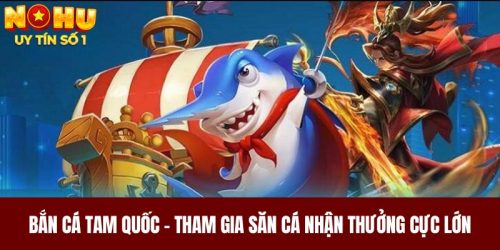 Bắn Cá Tam Quốc - Tham Gia Săn Cá Nhận Thưởng Cực Lớn