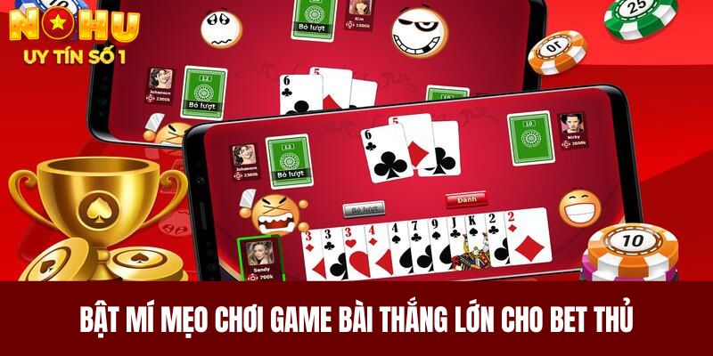 Bật mí mẹo chơi game bài thắng lớn cho bet thủ