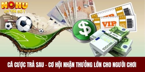 Cá Cược Trả Sau - Cơ Hội Nhận Thưởng Lớn Cho Người Chơi 