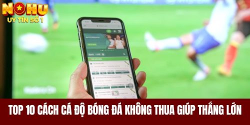 Top 10 Cách Cá Độ Bóng Đá Không Thua Giúp Anh Em Thắng Lớn