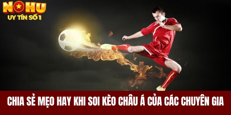 Chia sẻ mẹo hay khi soi kèo Châu Á của các chuyên gia