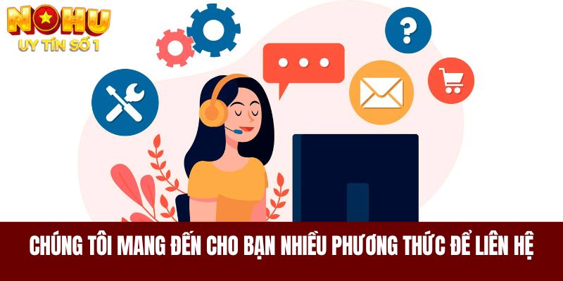 Chúng tôi mang đến cho bạn nhiều phương thức để liên hệ