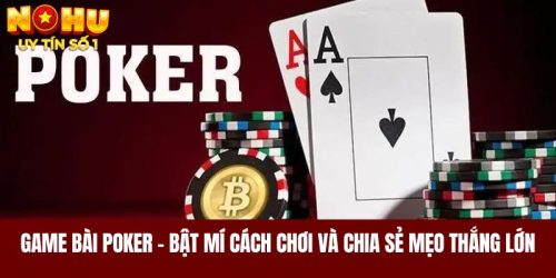 Game bài poker - Bật mí cách chơi và chia sẻ mẹo thắng lớn 