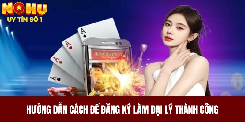 Hướng dẫn cách để đăng ký làm đại lý thành công