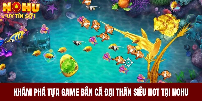 Khám phá tựa game bắn cá Đại Thần siêu hot tại NOHU