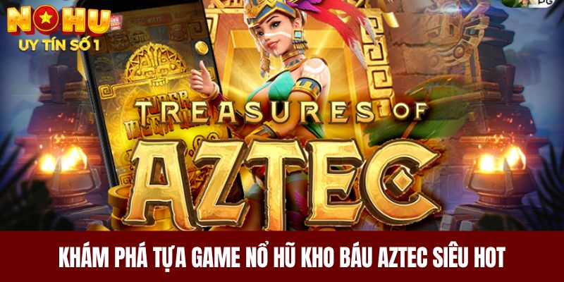 Khám phá tựa game nổ hũ kho báu Aztec siêu hot