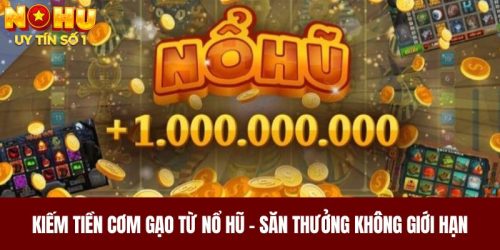 Kiếm Tiền Cơm Gạo Từ Nổ Hũ - Săn Thưởng Không Giới Hạn