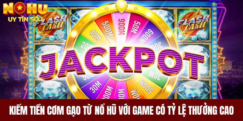 Kiếm tiền cơm gạo từ nổ hũ với game có tỷ lệ thưởng cao