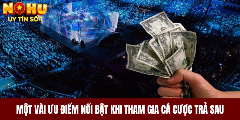 Một vài ưu điểm nổi bật khi tham gia cá cược trả sau