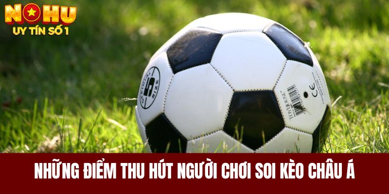 Những điểm thu hút người chơi soi kèo Châu Á