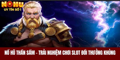 Nổ Hũ Thần Sấm - Trải Nghiệm Chơi Slot Game Đổi Thưởng Khủng