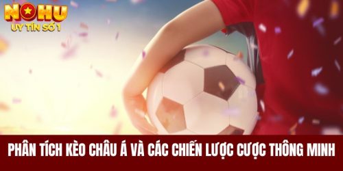 Phân Tích Kèo Châu Á Và Các Chiến Lược Cược Thông Minh