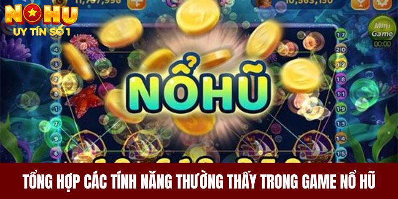 Tổng hợp các tính năng thường thấy trong game nổ hũ