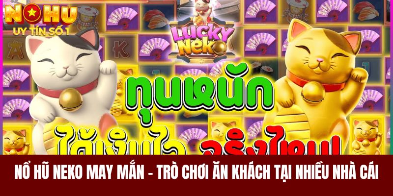 Nổ hũ Neko may mắn là trò chơi ăn khách tại nhiều nhà cái 